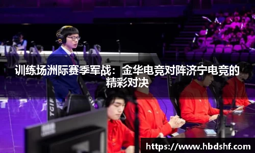 训练场洲际赛季军战：金华电竞对阵济宁电竞的精彩对决