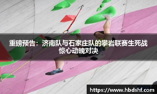 重磅预告：济南队与石家庄队的攀岩联赛生死战惊心动魄对决