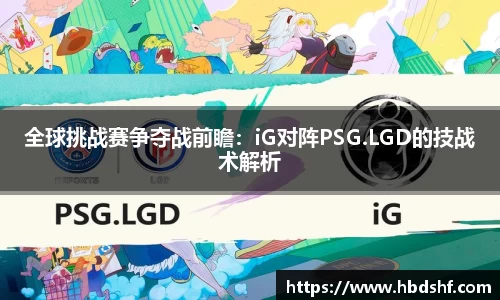 全球挑战赛争夺战前瞻：iG对阵PSG.LGD的技战术解析