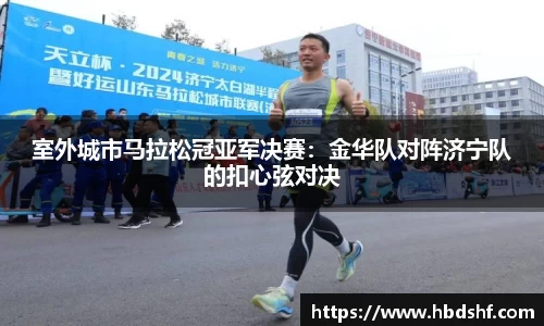 室外城市马拉松冠亚军决赛：金华队对阵济宁队的扣心弦对决