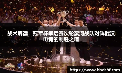 战术解读：冠军杯季后赛次轮漯河战队对阵武汉电竞的制胜之道