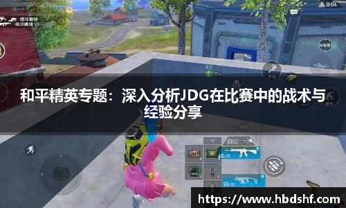 和平精英专题：深入分析JDG在比赛中的战术与经验分享
