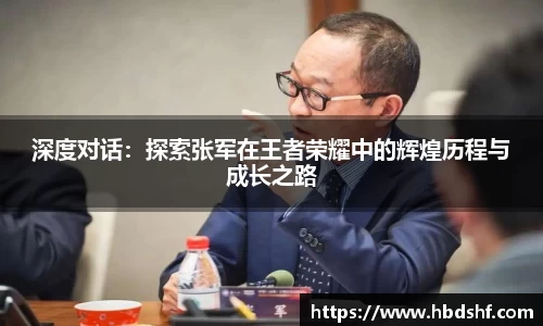 深度对话：探索张军在王者荣耀中的辉煌历程与成长之路
