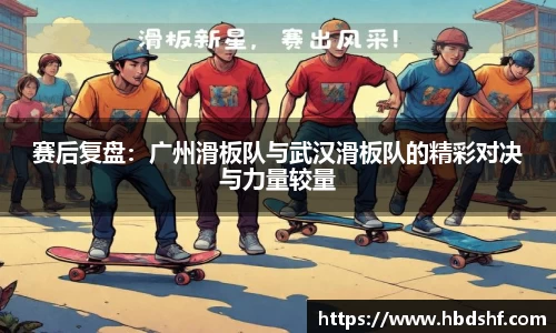 赛后复盘：广州滑板队与武汉滑板队的精彩对决与力量较量