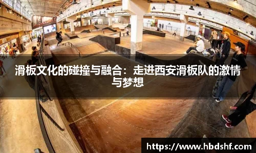 滑板文化的碰撞与融合：走进西安滑板队的激情与梦想