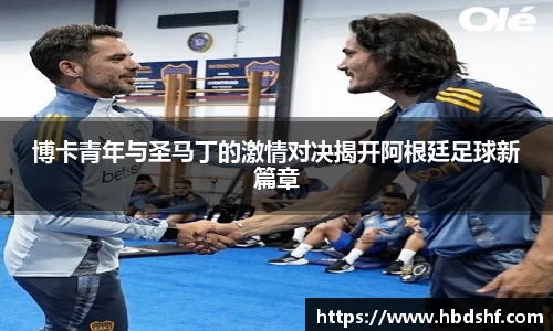 博卡青年与圣马丁的激情对决揭开阿根廷足球新篇章