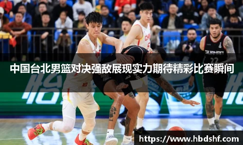中国台北男篮对决强敌展现实力期待精彩比赛瞬间